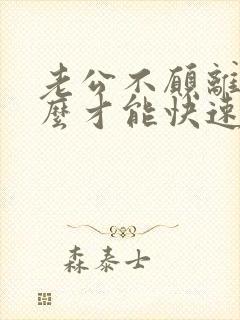 老公不愿离婚怎么才能快速离婚