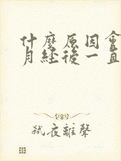 什么原因会导致月经后一直有褐色分泌物