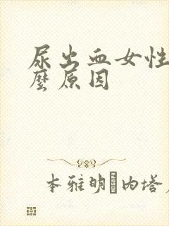 尿出血女性是什么原因