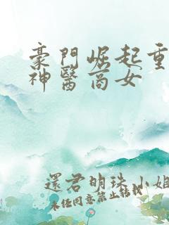 豪门崛起重生之神医商女