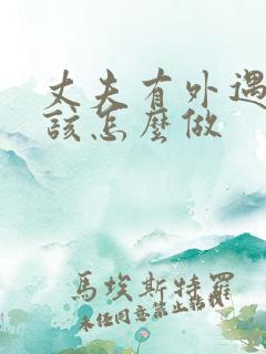 丈夫有外遇妻子该怎么做