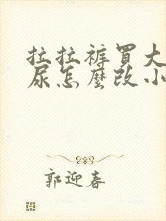 拉拉裤买大了漏尿怎么改小