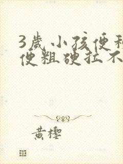 3岁小孩便秘大便粗硬拉不出来怎么办