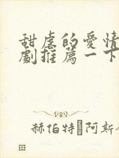 甜虐的爱情小短剧推荐一下