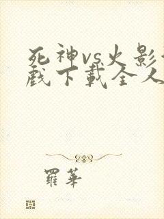 死神vs火影游戏下载全人物手机版
