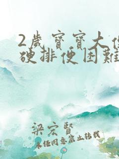 2岁宝宝大便干硬排便困难怎么办