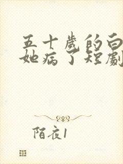 五十岁的白月光她病了短剧全集在线观看