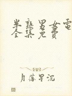 半熟男女电视剧全集免费