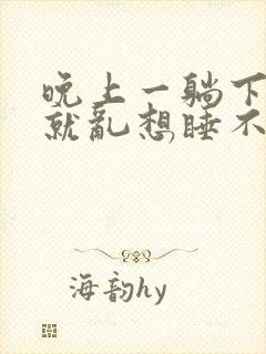 晚上一躺下脑子就乱想睡不着觉