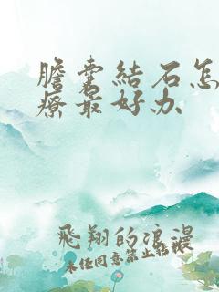 胆囊结石怎么治疗最好办