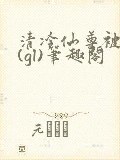 清冷仙尊被囚记(gl)笔趣阁