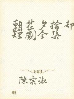 朝花夕拾却已迟短剧全集