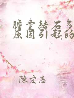 胆囊结石多什么原因引起的