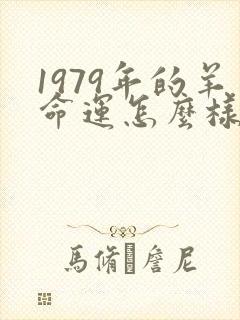1979年的羊命运怎么样