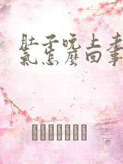 肚子晚上老是胀气怎么回事