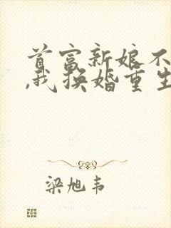 首富新娘不当了,我换婚重生短剧免费观看