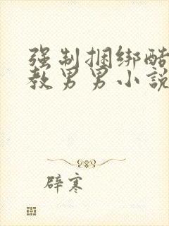 强制捆绑酷刑调教男男小说