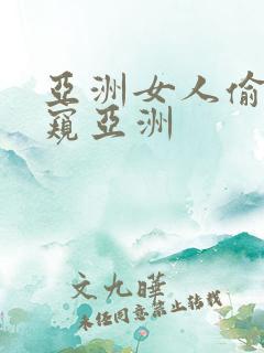 亚洲女人偷拍偷窥亚洲