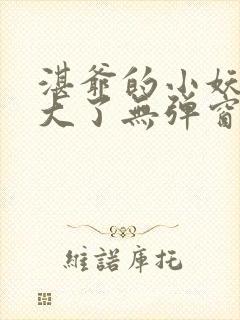 湛爷的小妖精长大了无弹窗