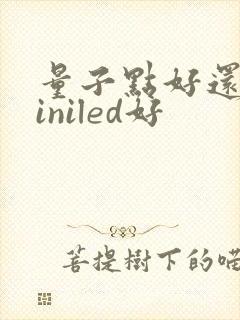 量子点好还是miniled好