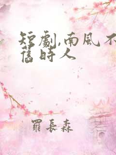 短剧,南风不识旧时人