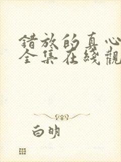 错放的真心短剧全集在线观看