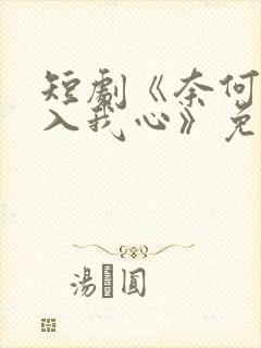 短剧《奈何惊鸿入我心》免费