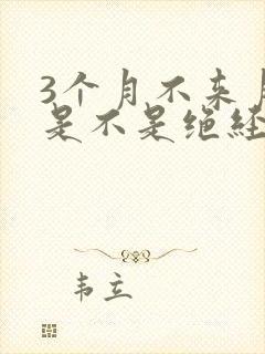 3个月不来月经是不是绝经了