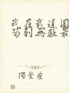 我在武道图书馆苟到无敌最新章节