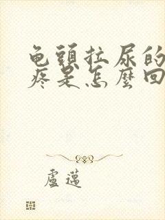 龟头拉尿的时候疼是怎么回事