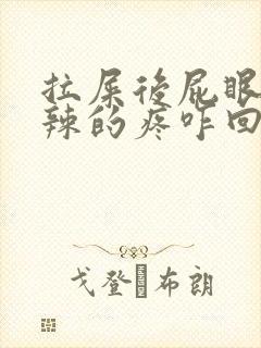 拉屎后屁眼火辣辣的疼咋回事