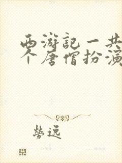 西游记一共有几个唐僧扮演者