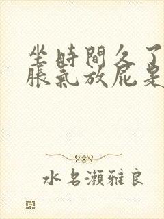 坐时间久了肚子胀气放屁是怎么回事啊