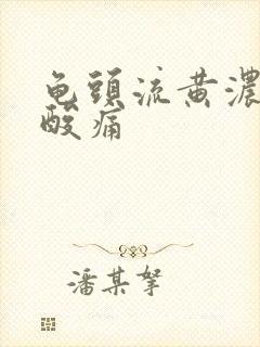 龟头流黄浓小便酸痛