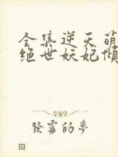 全集逆天萌兽:绝世妖妃倾天下