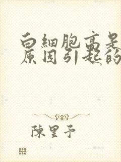 白细胞高是什么原因引起的