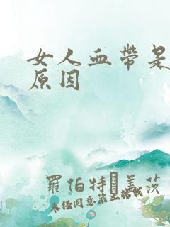 女人血带是什么原因