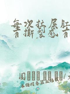 每次拉屎肛门疼有撕裂感有血