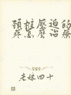 颈椎压迫的胳膊疼怎么治疗呢