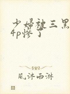 少妇被三黑人玩4p惨了