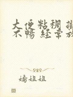 大便粘稠 排便不畅 经常放屁肛门坠胀