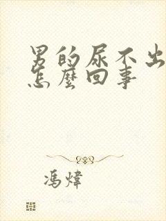 男的尿不出来是怎么回事