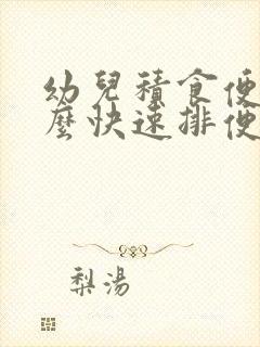 幼儿积食便秘怎么快速排便