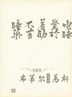 睡不着觉吃什么药有助于睡眠安神