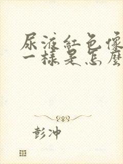 尿液红色像茶水一样是怎么回事