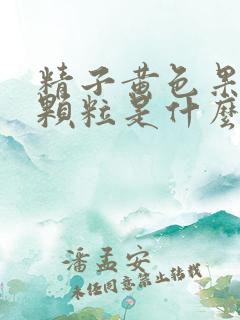 精子黄色果冻状颗粒是什么原因