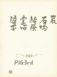 胆囊结石严重吗要治疗吗