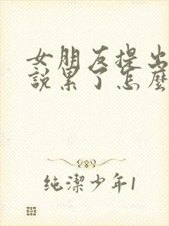 女朋友提出分手说累了怎么挽回