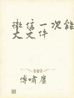 微信一次能传多大文件