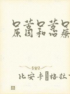 口苦口苦口干的原因和治疗方法